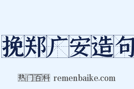 挽郑广安造句是什么意思的图片